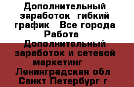 Дополнительный заработок, гибкий график - Все города Работа » Дополнительный заработок и сетевой маркетинг   . Ленинградская обл.,Санкт-Петербург г.